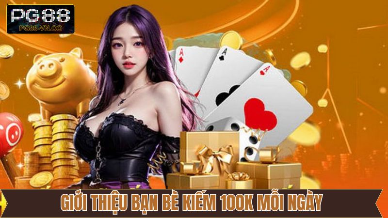 Giới Thiệu Bạn Bè Kiếm 100K Mỗi Ngày - Ưu Đãi Thú Vị PG88