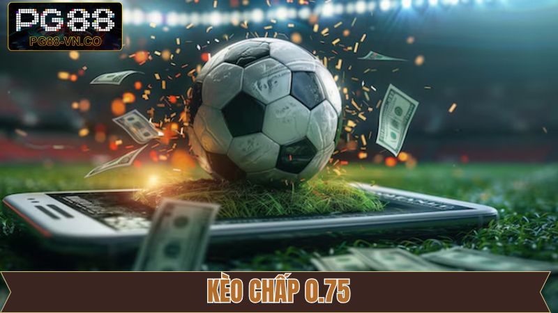 Kèo Chấp 0.75 - Bí Quyết Đọc Kèo Hiệu Quả Cho Người Mới