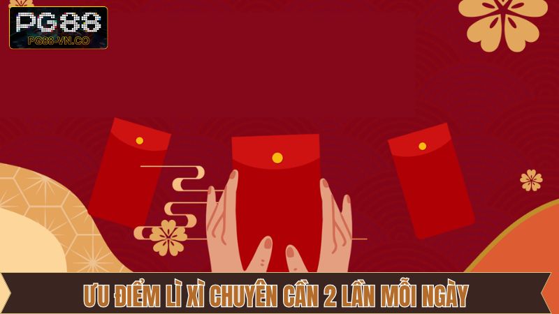 Chương trình lì xì chuyên cần 2 lần mỗi ngày sở hữu nhiều ưu điểm